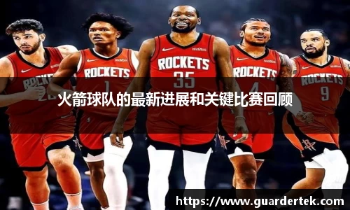 火箭球队的最新进展和关键比赛回顾