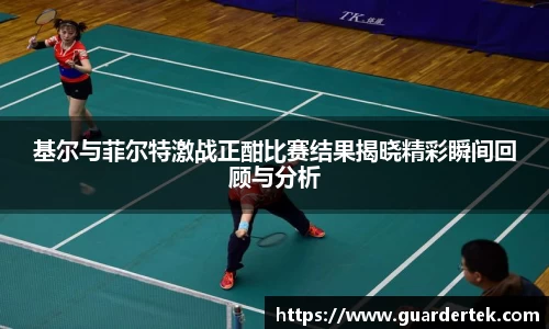 基尔与菲尔特激战正酣比赛结果揭晓精彩瞬间回顾与分析